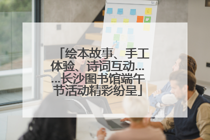 绘本故事、手工体验、诗词互动……长沙图书馆端午节活动精彩纷呈