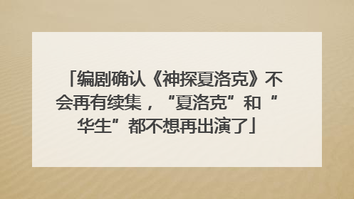 编剧确认《神探夏洛克》不会再有续集，“夏洛克”和“华生”都不想再出演了