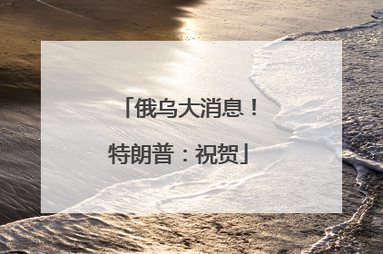 俄乌大消息！特朗普：祝贺