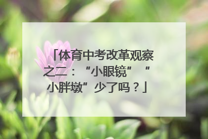 体育中考改革观察之二：“小眼镜”“小胖墩”少了吗？
