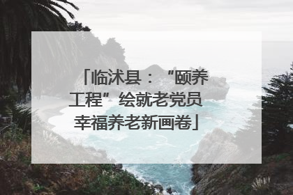 临沭县：“颐养工程”绘就老党员幸福养老新画卷