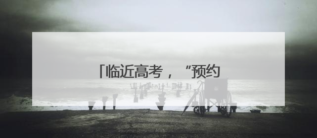 临近高考，“预约上门办”助力考生
