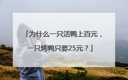 为什么一只活鸭上百元，一只烤鸭只要25元？