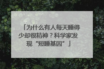 为什么有人每天睡得少却很精神？科学家发现“短睡基因”