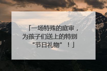 一场特殊的庭审，为孩子们送上的特别“节日礼物”！