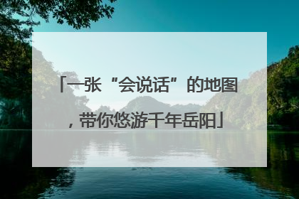 一张“会说话”的地图，带你悠游千年岳阳