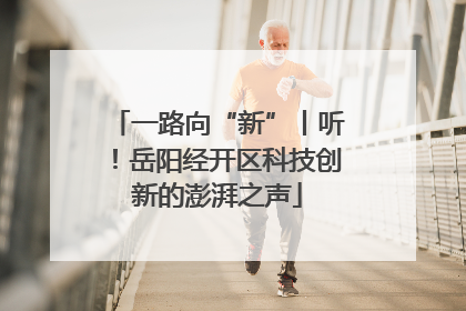 一路向“新”丨听！岳阳经开区科技创新的澎湃之声