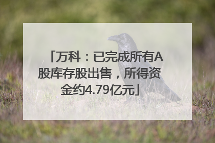 万科：已完成所有A股库存股出售，所得资金约4.79亿元