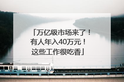 万亿级市场来了！有人年入40万元！这些工作很吃香