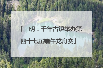 三明：千年古镇举办第四十七届端午龙舟赛