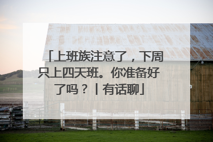 上班族注意了，下周只上四天班。你准备好了吗？丨有话聊