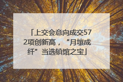 上交会意向成交572项创新高，“月壤成纤”当选镇馆之宝