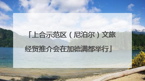 上合示范区（尼泊尔）文旅经贸推介会在加德满都举行