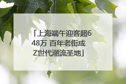 上海端午迎客超648万 百年老街成Z世代潮流圣地