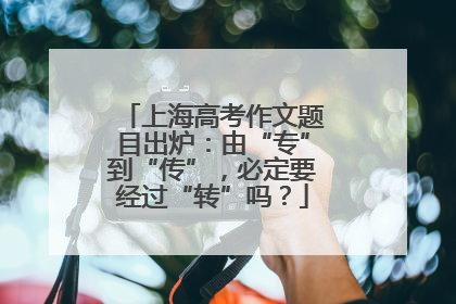 上海高考作文题目出炉：由“专”到“传”，必定要经过“转”吗？
