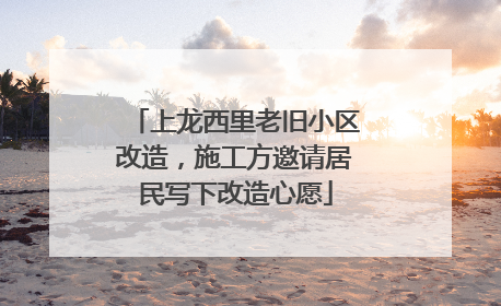 上龙西里老旧小区改造，施工方邀请居民写下改造心愿
