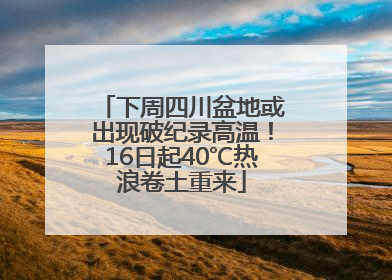 下周四川盆地或出现破纪录高温！16日起40℃热浪卷土重来