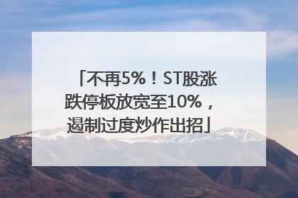 不再5%！ST股涨跌停板放宽至10%，遏制过度炒作出招