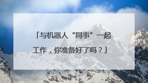 与机器人“同事”一起工作，你准备好了吗？