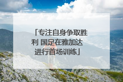 专注自身争取胜利 国足在雅加达进行首场训练