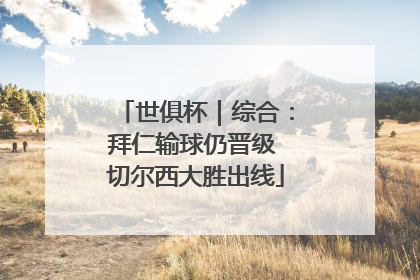 世俱杯｜综合：拜仁输球仍晋级 切尔西大胜出线