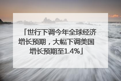 世行下调今年全球经济增长预期，大幅下调美国增长预期至1.4%
