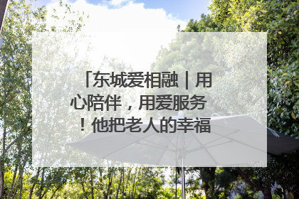 东城爱相融｜用心陪伴，用爱服务！他把老人的幸福感当“大事儿”