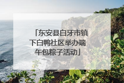 东安县白牙市镇下白鸭社区举办端午包粽子活动