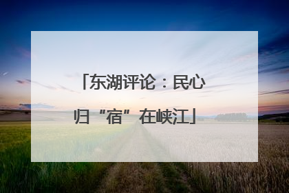 东湖评论：民心归“宿”在峡江