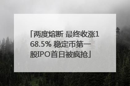 两度熔断 最终收涨168.5% 稳定币第一股IPO首日被疯抢