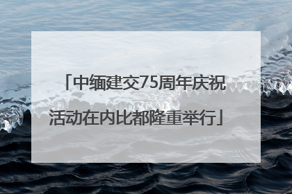 中缅建交75周年庆祝活动在内比都隆重举行