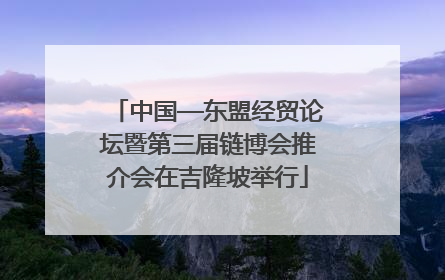中国—东盟经贸论坛暨第三届链博会推介会在吉隆坡举行
