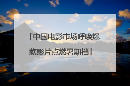 中国电影市场呼唤爆款影片点燃暑期档