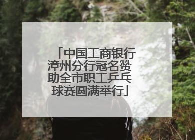 中国工商银行漳州分行冠名赞助全市职工乒乓球赛圆满举行