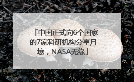 中国正式向6个国家的7家科研机构分享月壤，NASA无缘