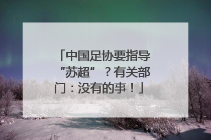 中国足协要指导“苏超”？有关部门：没有的事！
