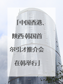 中国香港、陕西·韩国首尔引才推介会在韩举行