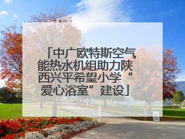 中广欧特斯空气能热水机组助力陕西兴平希望小学“爱心浴室”建设