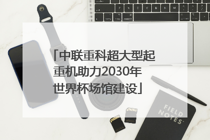 中联重科超大型起重机助力2030年世界杯场馆建设