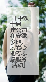 中铁十局三建公司在安徽多地开展爱心助考志愿服务活动