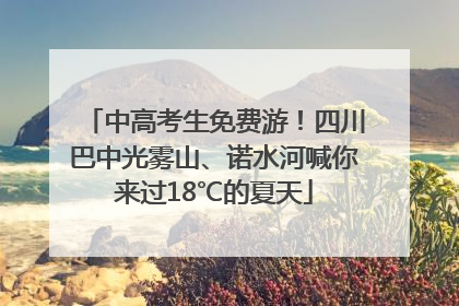 中高考生免费游！四川巴中光雾山、诺水河喊你来过18℃的夏天