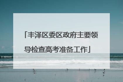 丰泽区委区政府主要领导检查高考准备工作
