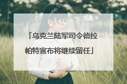 乌克兰陆军司令德拉帕特宣布将继续留任
