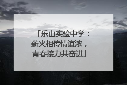 乐山实验中学：薪火相传情谊浓，青春接力共奋进