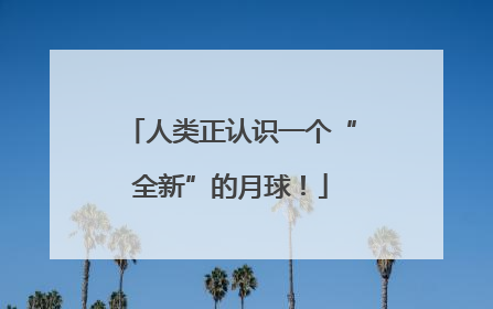 人类正认识一个“全新”的月球！