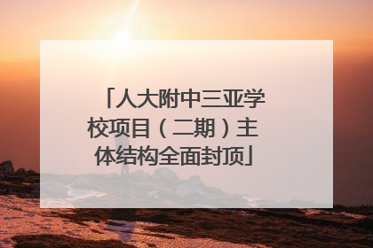 人大附中三亚学校项目（二期）主体结构全面封顶