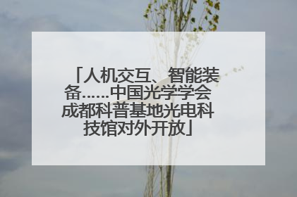 人机交互、智能装备……中国光学学会成都科普基地光电科技馆对外开放