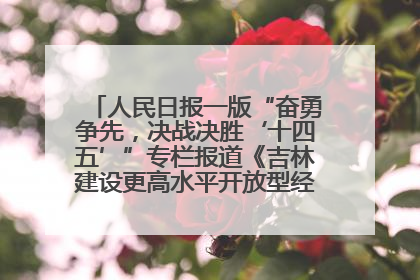 人民日报一版“奋勇争先，决战决胜‘十四五’”专栏报道《吉林建设更高水平开放型经济新体制》