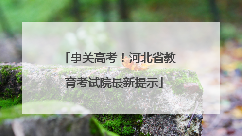 事关高考！河北省教育考试院最新提示