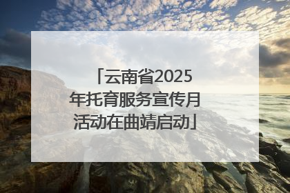 云南省2025年托育服务宣传月活动在曲靖启动